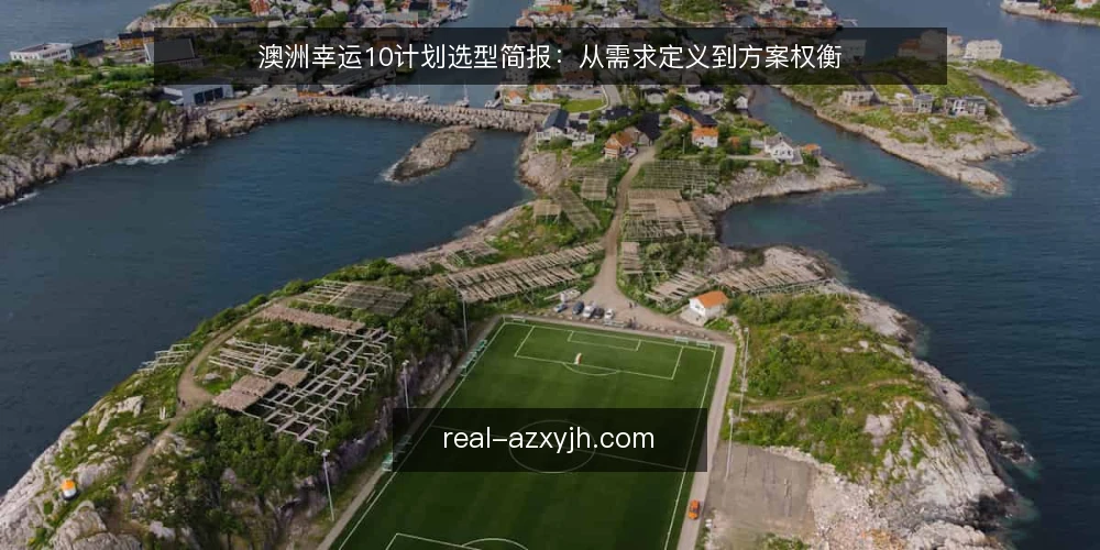 澳洲幸运10计划选型简报:从需求定义到方案权衡 — 需求定义:先明确使用场景与目标 配图