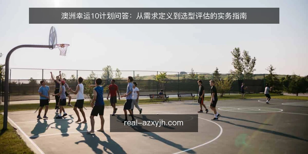 澳洲幸运10计划问答:从需求定义到选型评估的实务指南 — 你的澳洲幸运10计划需求到底是什么? 配图