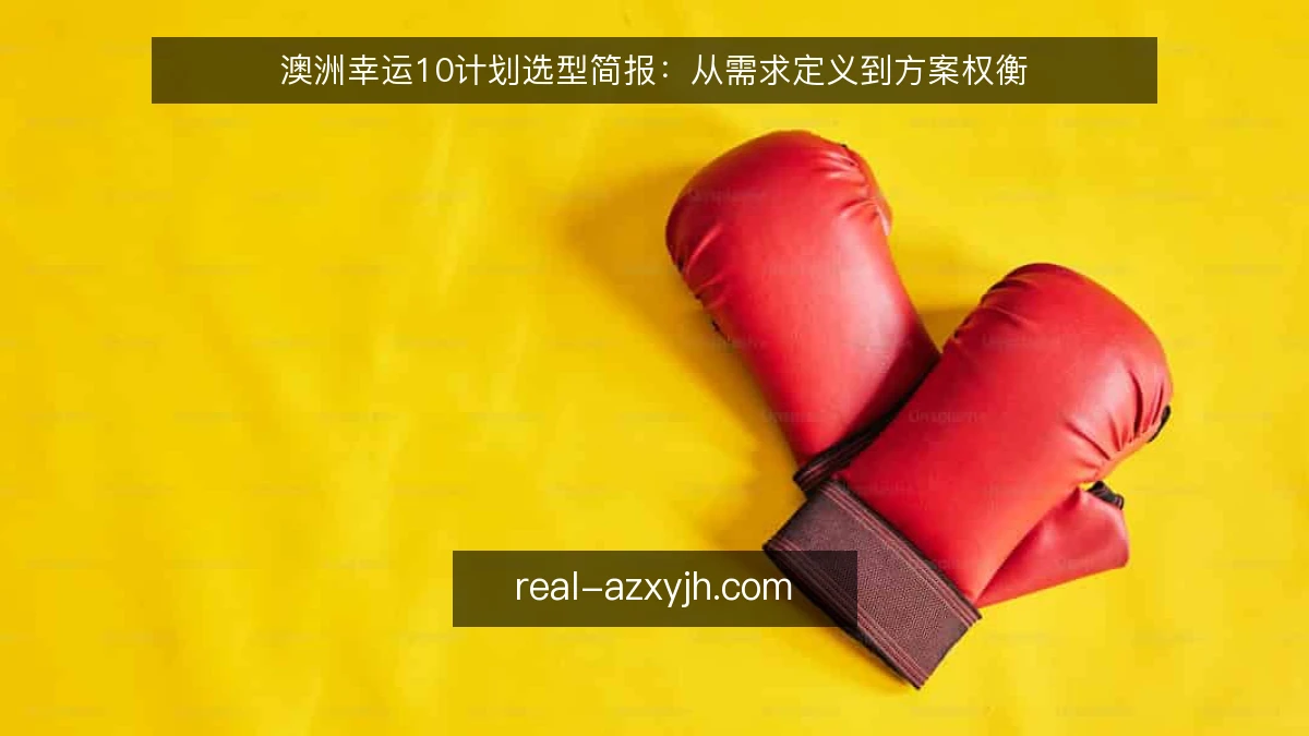 澳洲幸运10计划选型简报：从需求定义到方案权衡