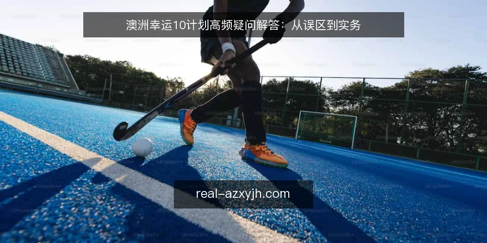 澳洲幸运10计划高频疑问解答:从误区到实务 — 高频疑问从哪来:先理解计划的性质 配图
