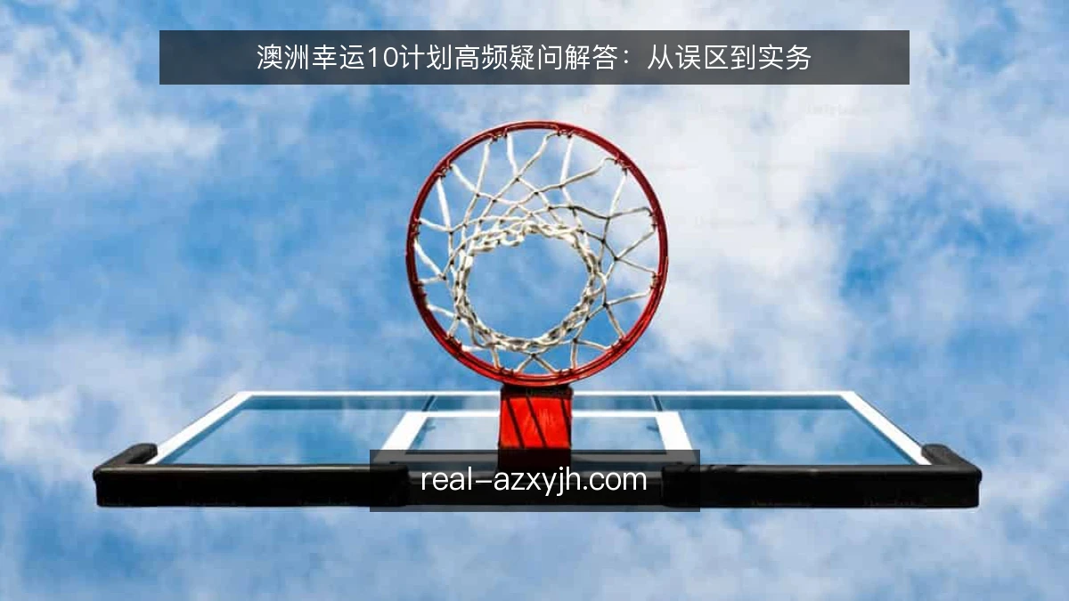 澳洲幸运10计划高频疑问解答：从误区到实务