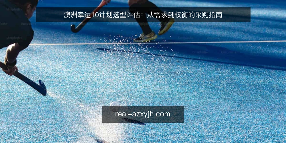 澳洲幸运10计划选型评估:从需求到权衡的采购指南 — 明确需求边界 配图