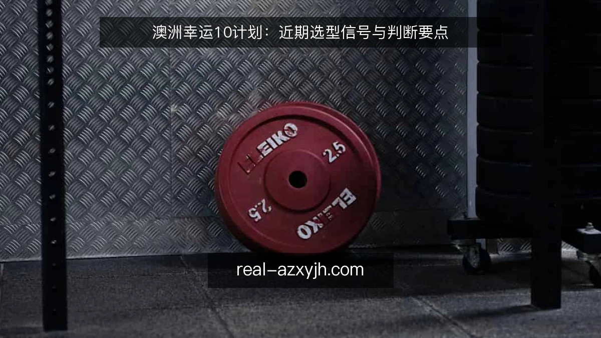 澳洲幸运10计划：近期选型信号与判断要点