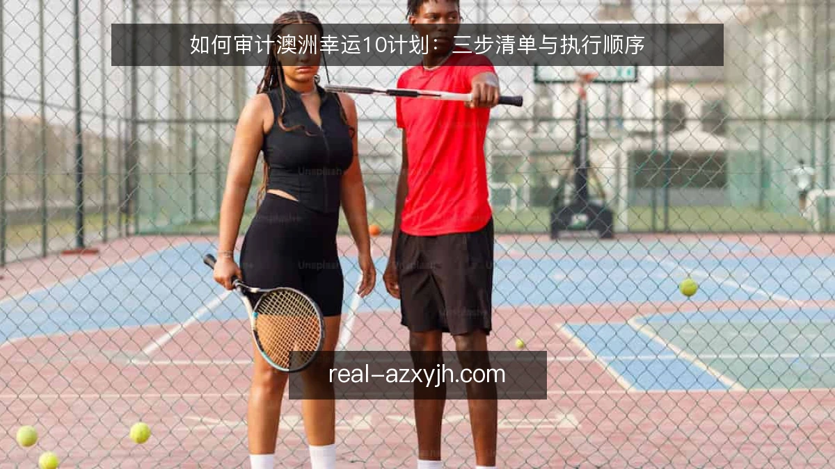 如何审计澳洲幸运10计划：三步清单与执行顺序