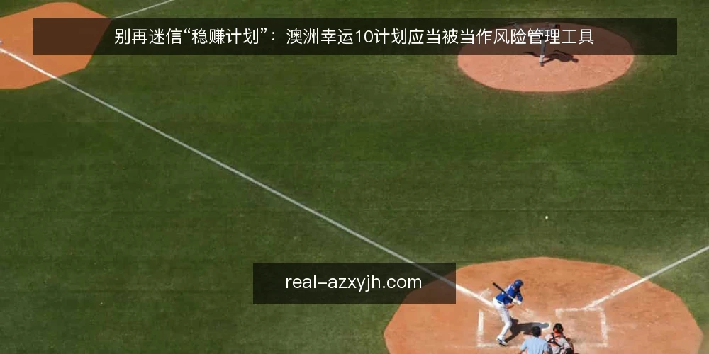 别再迷信“稳赚计划”:澳洲幸运10计划应当被当作风险管理工具 — 先厘清争议:计划到底解决什么问题 配图