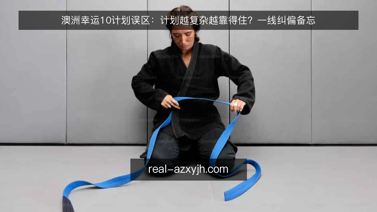 澳洲幸运10计划误区:计划越复杂越靠得住?一线纠偏备忘