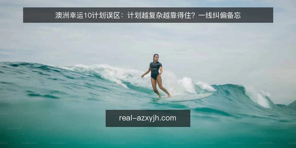 澳洲幸运10计划误区:计划越复杂越靠得住?一线纠偏备忘 — 一线先看什么信号 配图