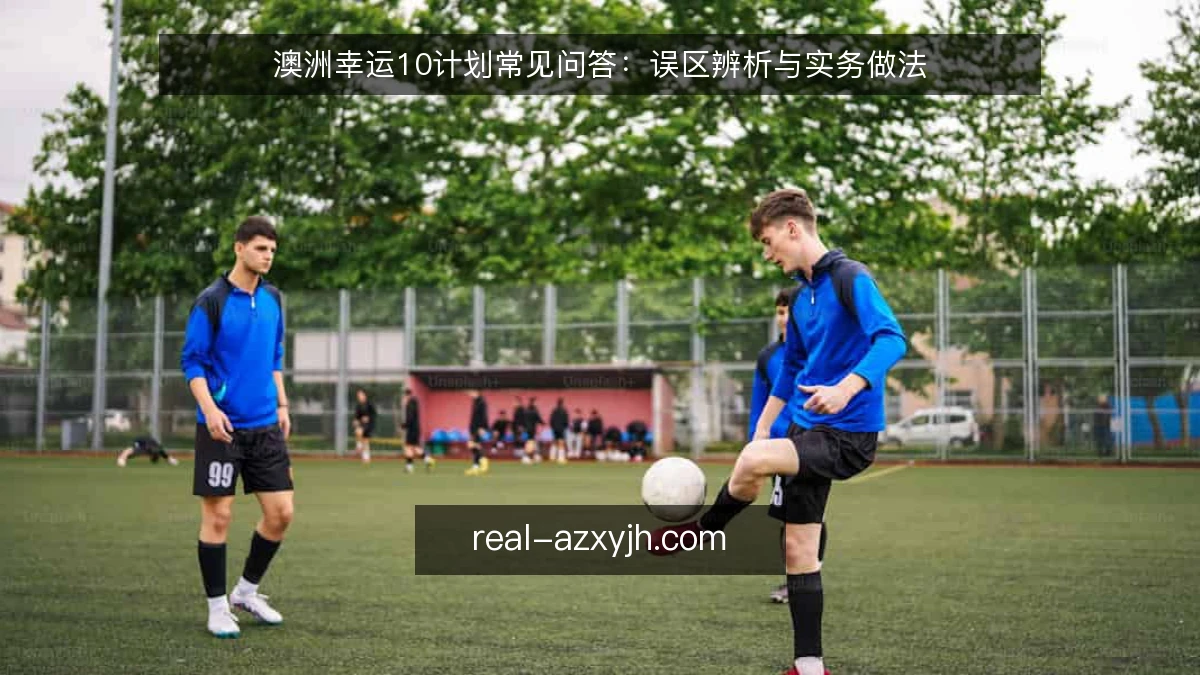 澳洲幸运10计划常见问答:误区辨析与实务做法