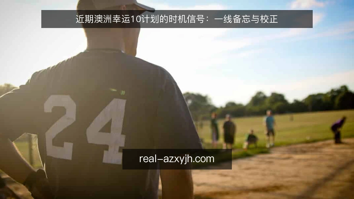近期澳洲幸运10计划的时机信号:一线备忘与校正